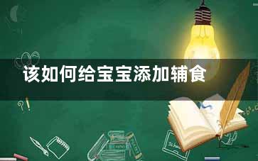 该如何给宝宝添加辅食 教你四种方法(如何给宝宝添加米粉的方法及次数)